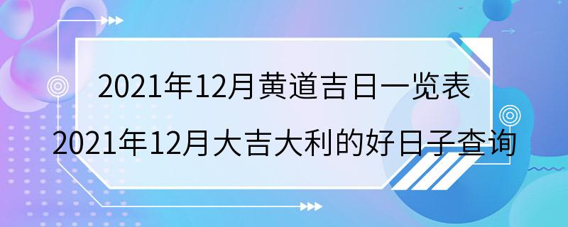 2021年12月黄道吉日一览表 2021年12月大吉大利的好日子查询