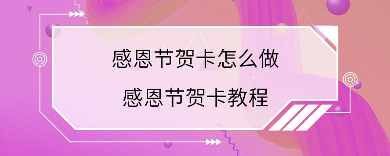 感恩节贺卡怎么做 感恩节贺卡教程