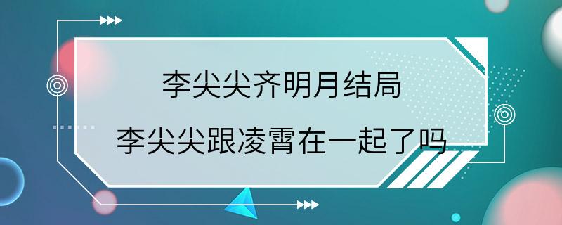 李尖尖齐明月结局 李尖尖跟凌霄在一起了吗