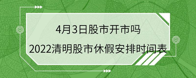 4月3日股市开市吗 2022清明股市休假安排时间表