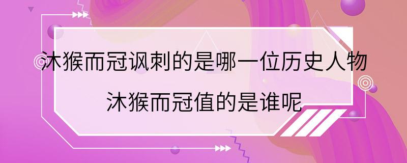 沐猴而冠讽刺的是哪一位历史人物 沐猴而冠值的是谁呢