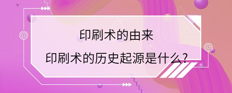 印刷术的由来 印刷术的历史起源是什么?