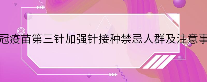 新冠疫苗第三针加强针接种禁忌人群及注意事项