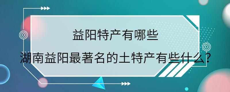 益阳特产有哪些 湖南益阳最著名的土特产有些什么？