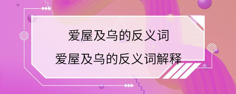 爱屋及乌的反义词 爱屋及乌的反义词解释