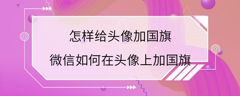 怎样给头像加国旗 微信如何在头像上加国旗