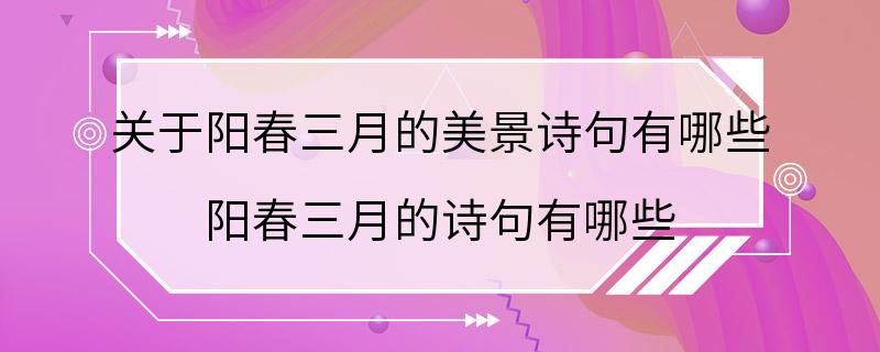 关于阳春三月的美景诗句有哪些 阳春三月的诗句有哪些