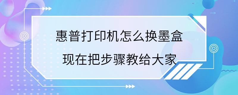 惠普打印机怎么换墨盒 现在把步骤教给大家