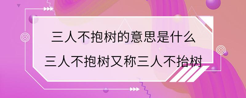 三人不抱树的意思是什么 三人不抱树又称三人不抬树