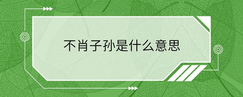 不肖子孙是什么意思