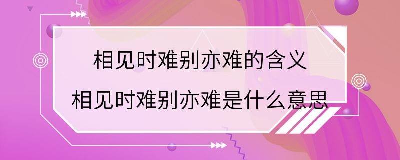 相见时难别亦难的含义 相见时难别亦难是什么意思