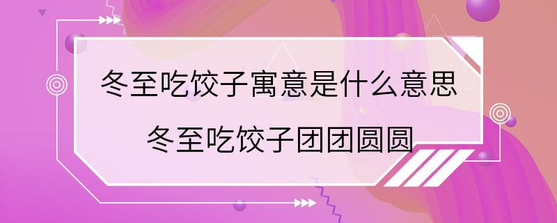 冬至吃饺子寓意是什么意思 冬至吃饺子团团圆圆