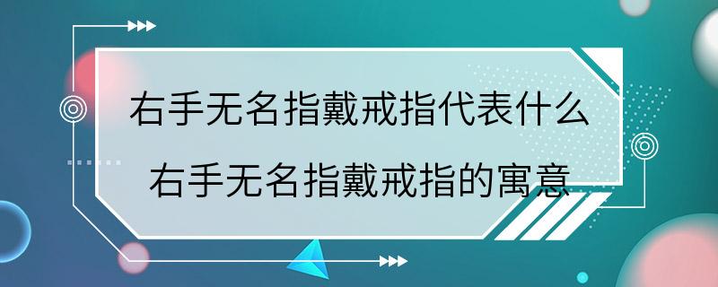 右手无名指戴戒指代表什么 右手无名指戴戒指的寓意