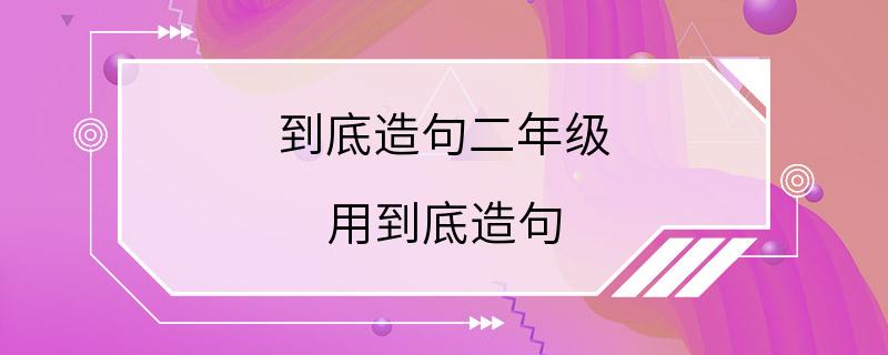 到底造句二年级 用到底造句