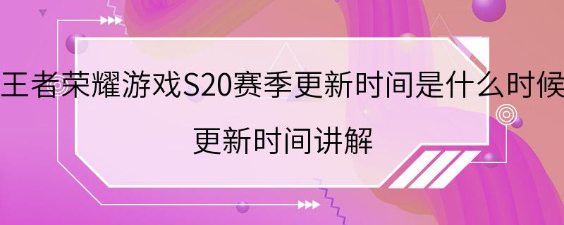 王者荣耀游戏S20赛季更新时间是什么时候 更新时间讲解