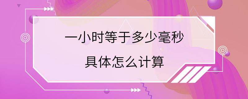 一小时等于多少毫秒 具体怎么计算