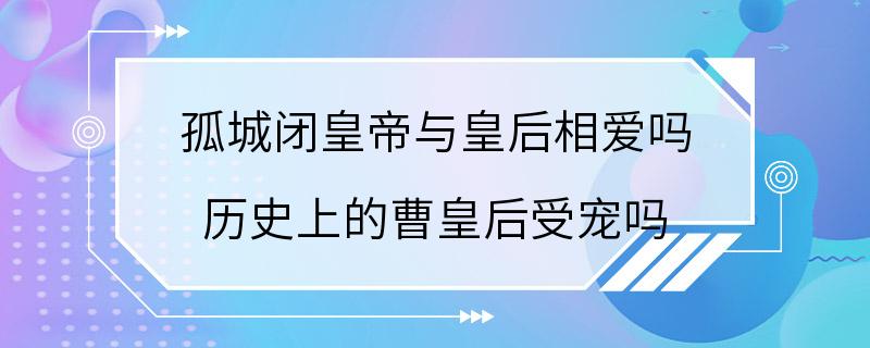 孤城闭皇帝与皇后相爱吗 历史上的曹皇后受宠吗