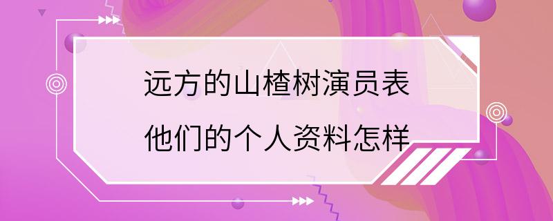 远方的山楂树演员表 他们的个人资料怎样