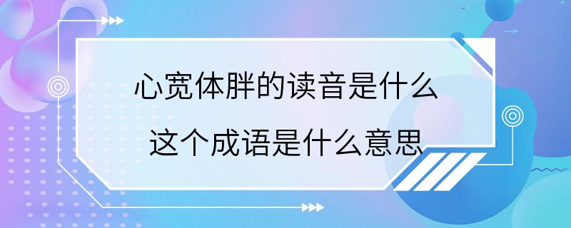 心宽体胖的读音是什么 这个成语是什么意思