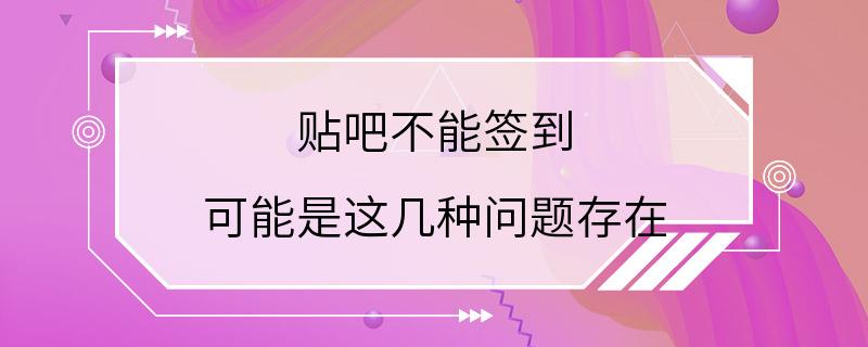 贴吧不能签到 可能是这几种问题存在