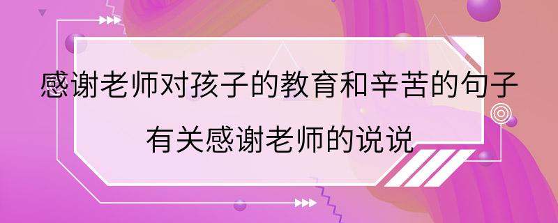 感谢老师对孩子的教育和辛苦的句子 有关感谢老师的说说