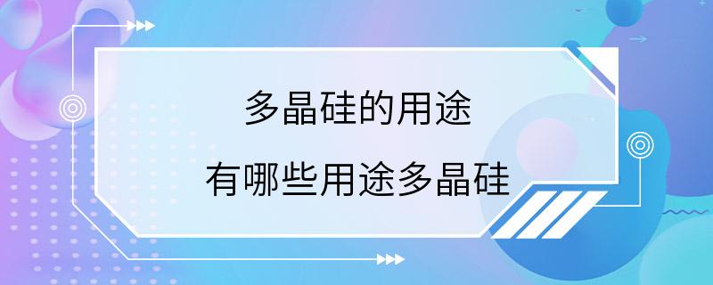 多晶硅的用途 有哪些用途多晶硅