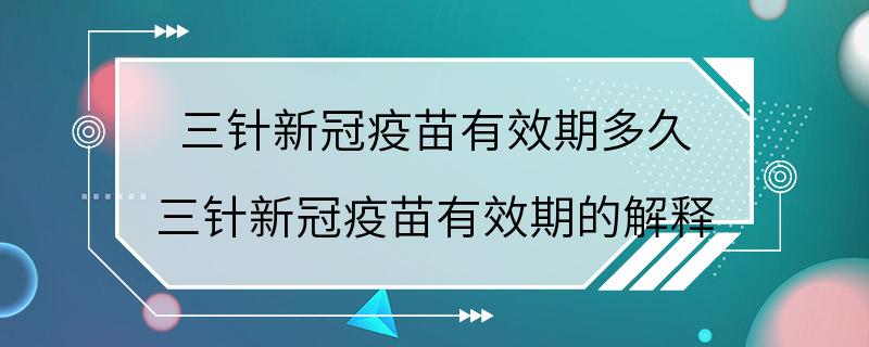 三针新冠疫苗有效期多久 三针新冠疫苗有效期的解释