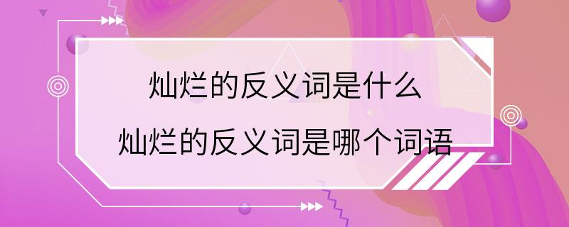 灿烂的反义词是什么 灿烂的反义词是哪个词语