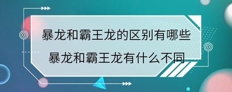 暴龙和霸王龙的区别有哪些 暴龙和霸王龙有什么不同