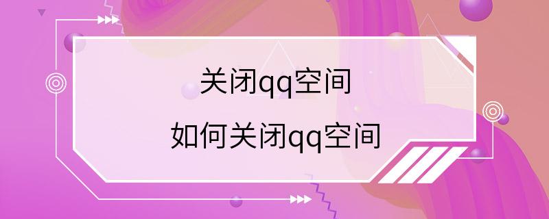 关闭qq空间 如何关闭qq空间