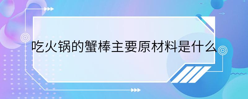 吃火锅的蟹棒主要原材料是什么