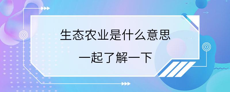 生态农业是什么意思 一起了解一下