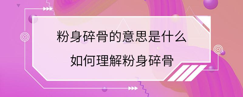 粉身碎骨的意思是什么 如何理解粉身碎骨