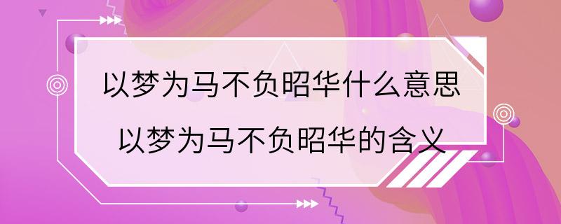 以梦为马不负昭华什么意思 以梦为马不负昭华的含义