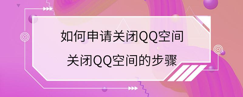 如何申请关闭QQ空间 关闭QQ空间的步骤