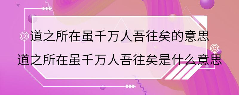 道之所在虽千万人吾往矣的意思 道之所在虽千万人吾往矣是什么意思