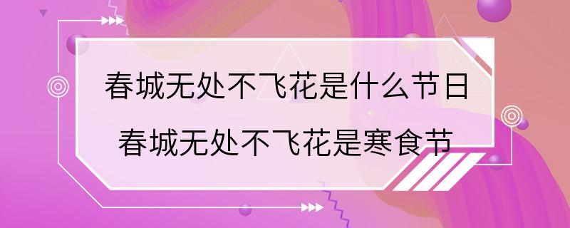 春城无处不飞花是什么节日 春城无处不飞花是寒食节