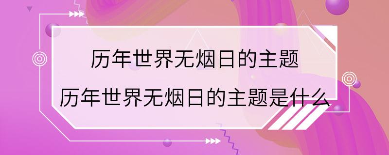 历年世界无烟日的主题 历年世界无烟日的主题是什么