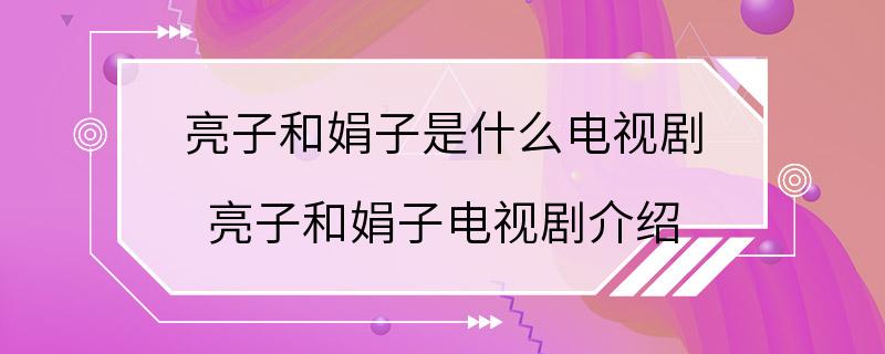 亮子和娟子是什么电视剧 亮子和娟子电视剧介绍