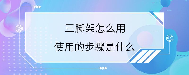 三脚架怎么用 使用的步骤是什么