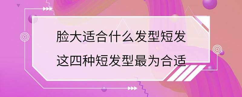 脸大适合什么发型短发 这四种短发型最为合适