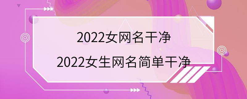 2022女网名干净 2022女生网名简单干净