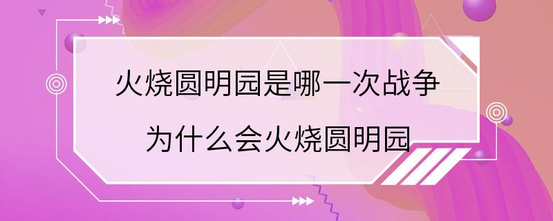 火烧圆明园是哪一次战争 为什么会火烧圆明园