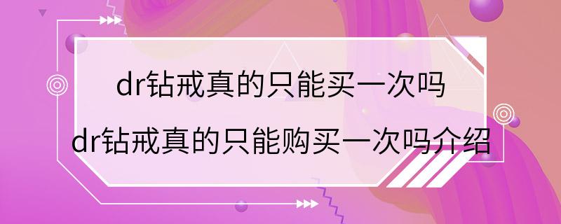 dr钻戒真的只能买一次吗 dr钻戒真的只能购买一次吗介绍