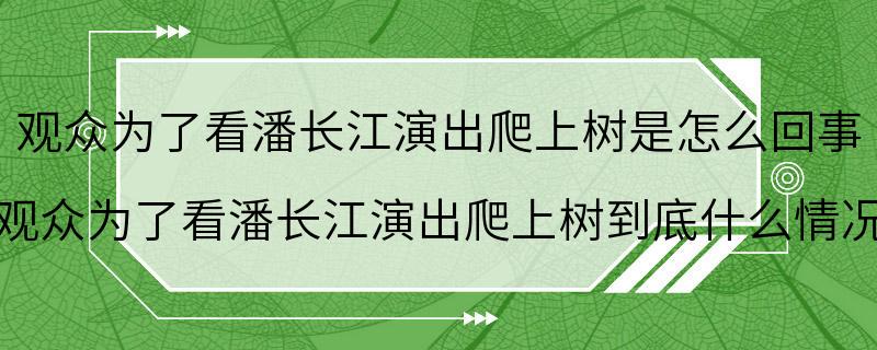 观众为了看潘长江演出爬上树是怎么回事 观众为了看潘长江演出爬上树到底什么情况