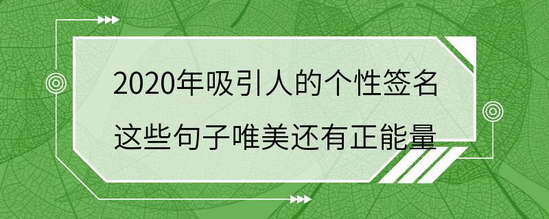 2020年吸引人的个性签名 这些句子唯美还有正能量