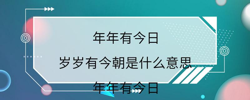 年年有今日,岁岁有今朝是什么意思 年年有今日,岁岁有今朝的含义