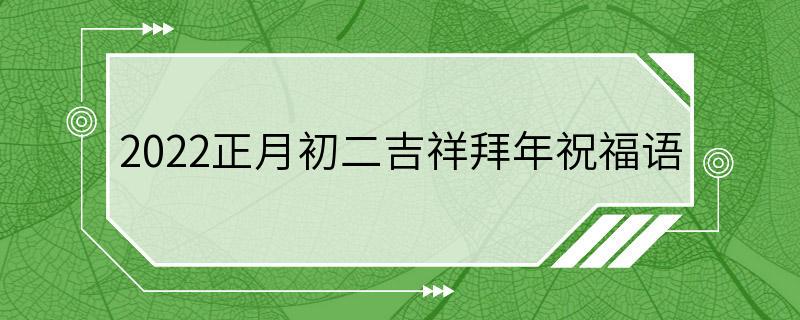 2022正月初二吉祥拜年祝福语