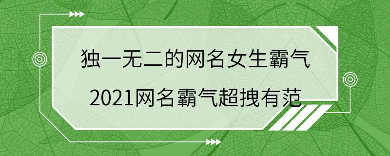 独一无二的网名女生霸气 2021网名霸气超拽有范