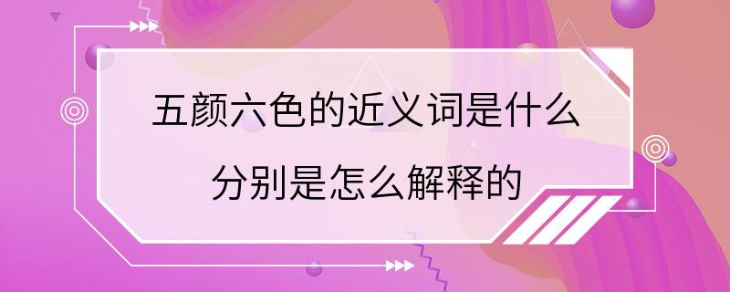 五颜六色的近义词是什么 分别是怎么解释的